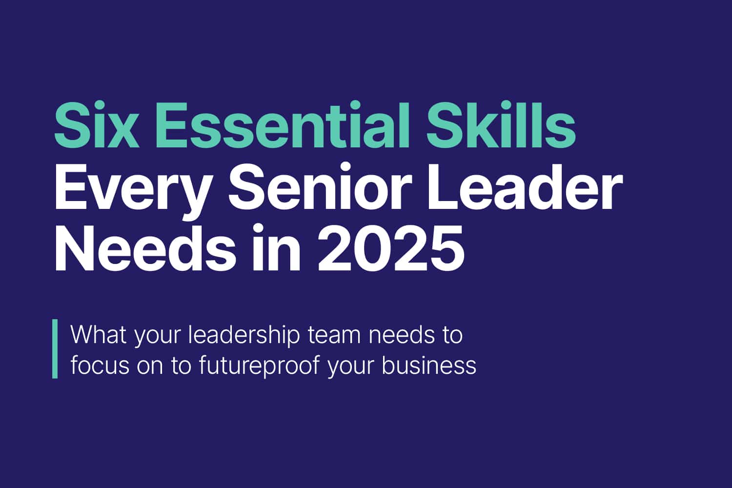 Unlock the six essential skills every senior leader needs in 2025